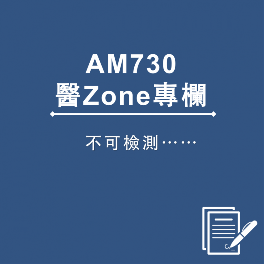 AM730 醫Zone 專欄 - 不可檢測……