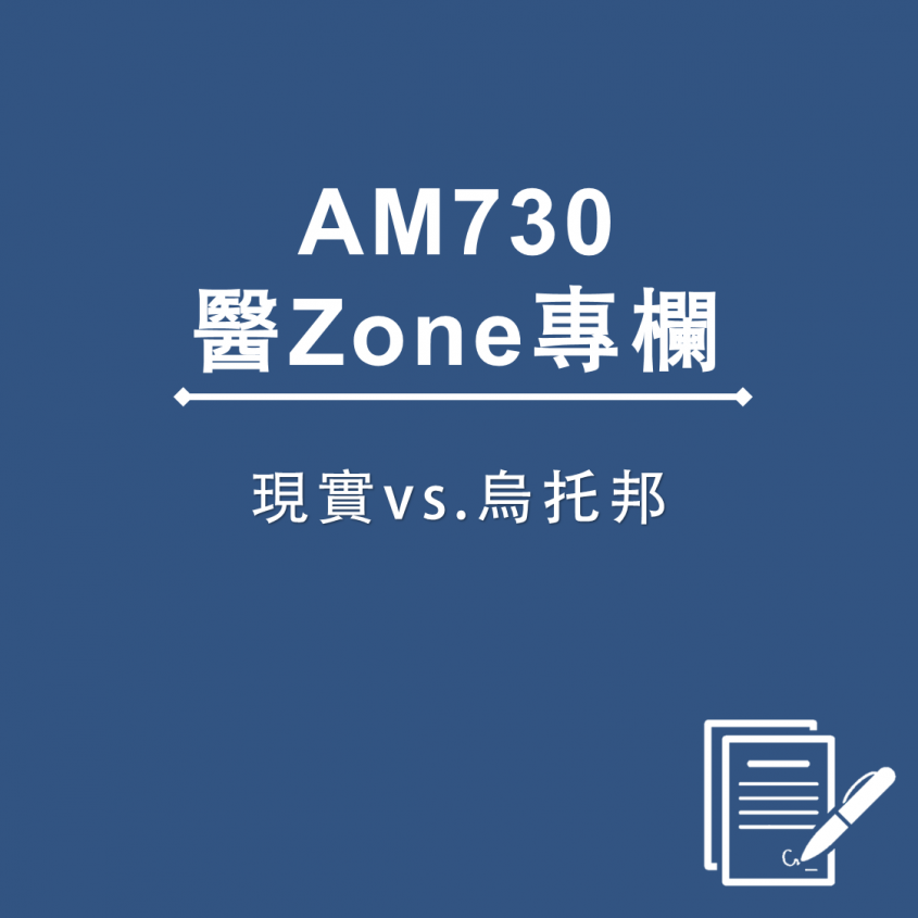 AM730 醫Zone 專欄 – 現實vs.烏托邦
